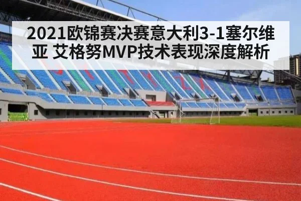 2021欧锦赛决赛意大利3-1塞尔维亚 艾格努MVP技术表现深度解析
