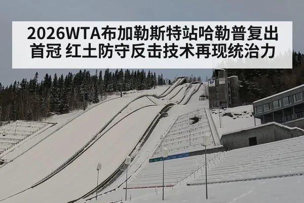 2026WTA布加勒斯特站哈勒普复出首冠 红土防守反击技术再现统治力