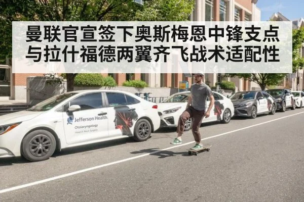 曼联官宣签下奥斯梅恩中锋支点与拉什福德两翼齐飞战术适配性