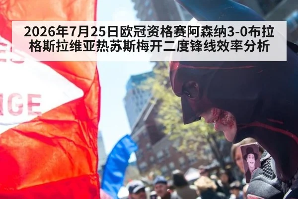 2026年7月25日欧冠资格赛阿森纳3-0布拉格斯拉维亚热苏斯梅开二度锋线效率分析
