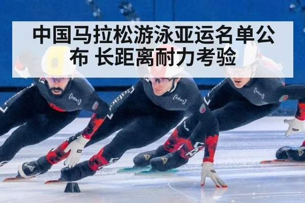 中国马拉松游泳亚运名单公布 长距离耐力考验