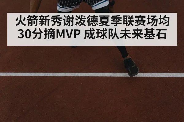 火箭新秀谢泼德夏季联赛场均30分摘MVP 成球队未来基石